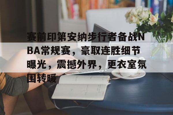 九游体育官方网站-关于赛前印第安纳步行者备战NBA常规赛，豪取连胜细节曝光，震撼外界，更衣室氛围转暖的信息