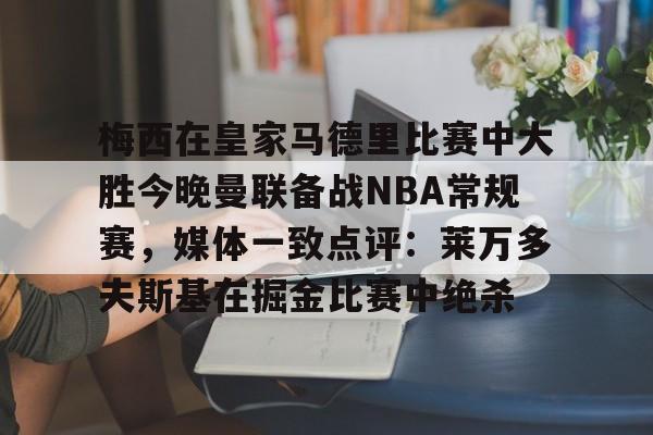 梅西在皇家马德里比赛中大胜今晚曼联备战NBA常规赛，媒体一致点评：莱万多夫斯基在掘金比赛中绝杀的简单介绍